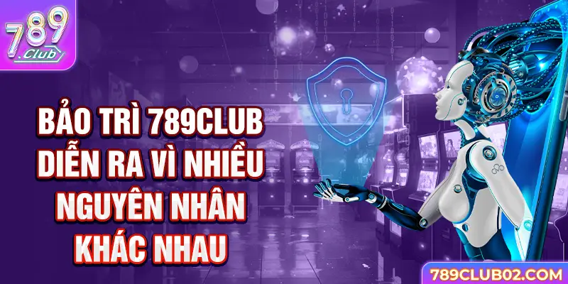 Bảo trì 789Club diễn ra vì nhiều nguyên nhân khác nhau