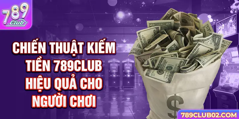 Chiến thuật kiếm tiền 789Club hiệu quả cho người chơi