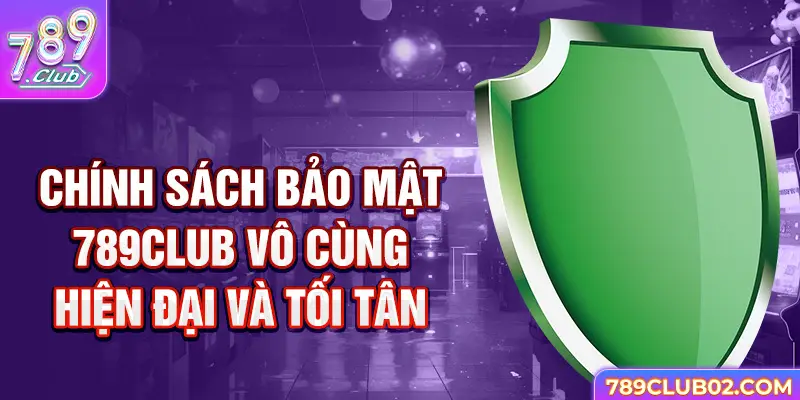 Chính sách bảo mật 789club vô cùng hiện đại và tối tân