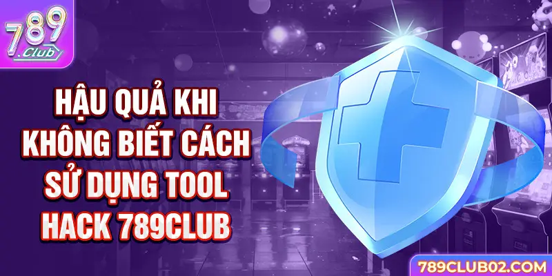 Hậu quả khi không biết cách sử dụng Tool Hack 789Club