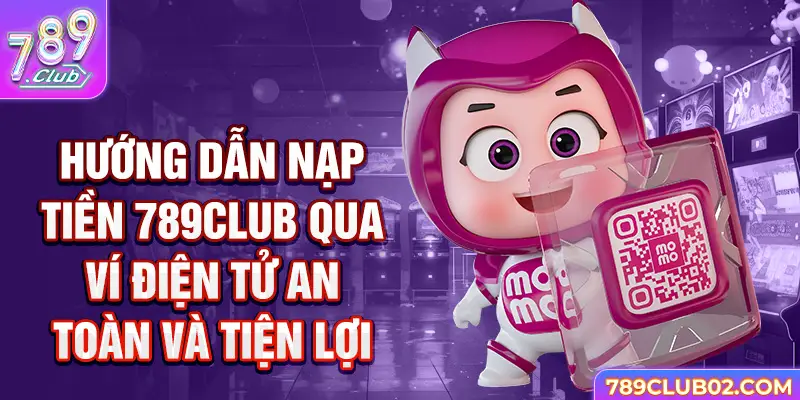 Hướng dẫn nạp tiền 789Club qua ví điện tử an toàn và tiện lợi