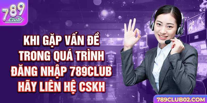 Khi gặp vấn đề trong quá trình đăng nhập 789Club hãy liên hệ CSKH