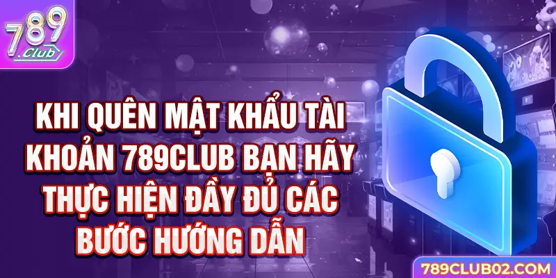 Khi quên mật khẩu tài khoản 789club bạn hãy thực hiện đầy đủ các bước hướng dẫn