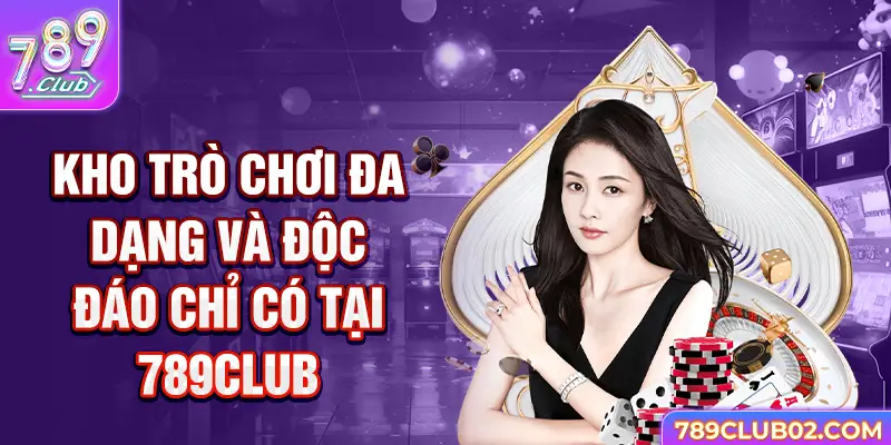 Kho trò chơi đa dạng và độc đáo chỉ có tại 789Club