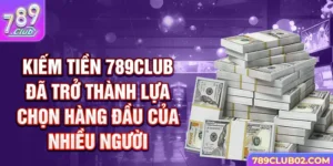 Kiếm tiền 789Club đã trở thành lựa chọn hàng đầu của nhiều người