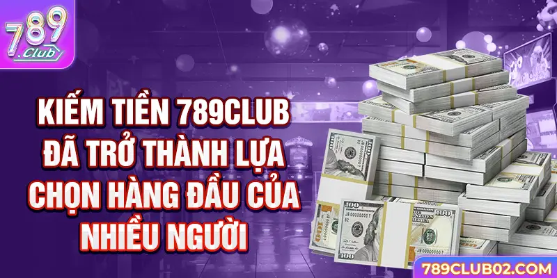 Kiếm tiền 789Club đã trở thành lựa chọn hàng đầu của nhiều người