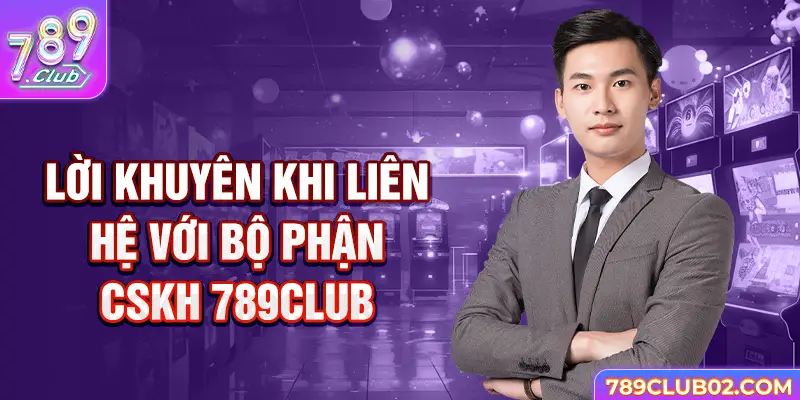 Lời khuyên khi liên hệ với bộ phận CSKH 789Club