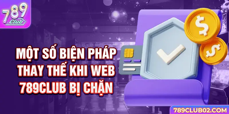 Một số biện pháp thay thế khi web 789Club bị chặn 