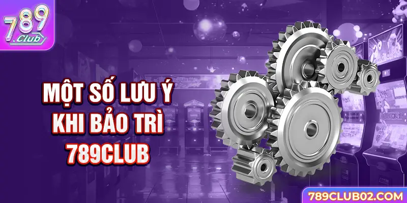 Một số lưu ý khi bảo trì 789Club