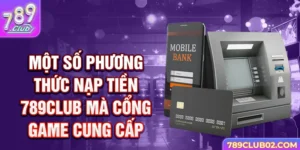 Một số phương thức nạp tiền 789Club mà cổng game cung cấp