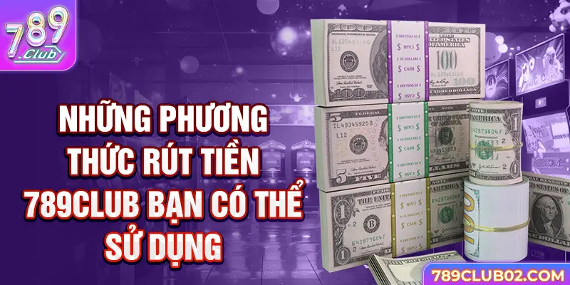 Những phương thức rút tiền 789club bạn có thể sử dụng