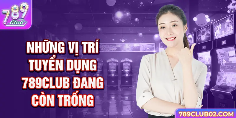 Những vị trí Tuyển dụng 789club đang còn trống