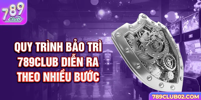 Quy trình bảo trì 789Club diễn ra theo nhiều bước