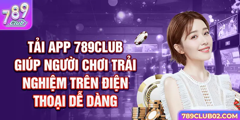 Tải app 789Club giúp người chơi trải nghiệm trên điện thoại dễ dàng