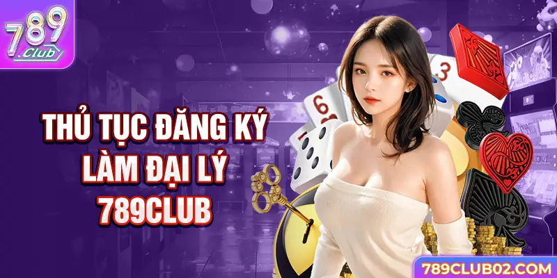 Thủ tục đăng ký làm Đại lý 789Club