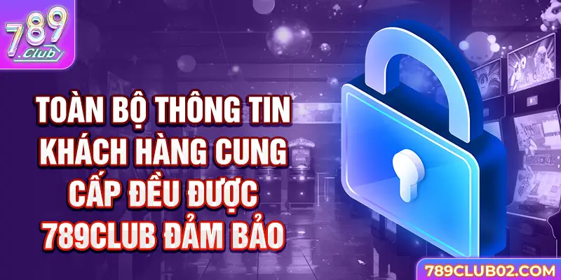 Toàn bộ thông tin khách hàng cung cấp đều được 789club đảm bảo