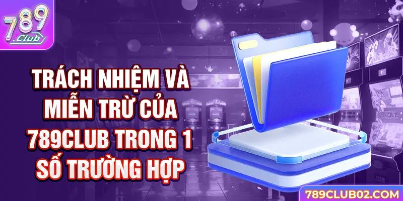 Trách nhiệm và miễn trừ của 789club trong 1 số trường hợp