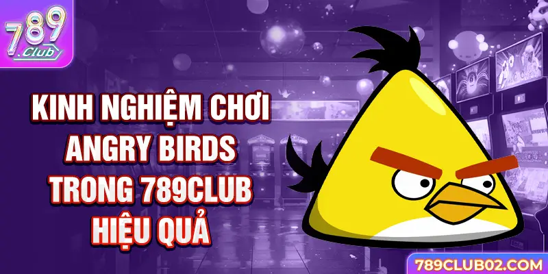 Kinh nghiệm chơi Angry birds 789Club hiệu quả