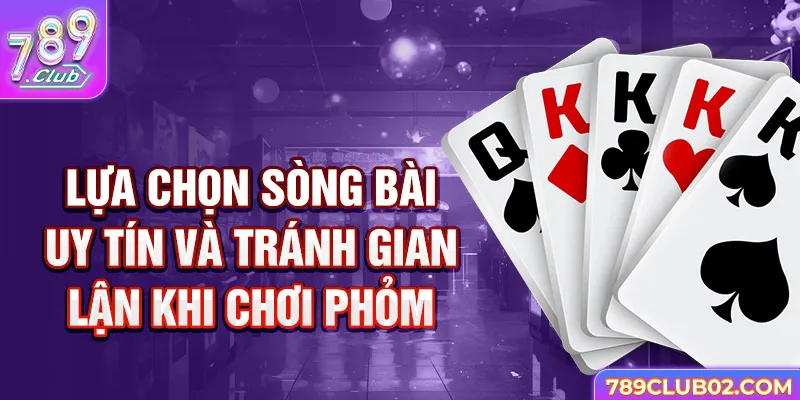 Lựa chọn sòng bài uy tín và tránh gian lận khi chơi phỏm.