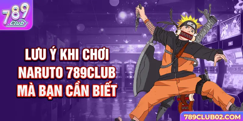 Lưu ý khi chơi Naruto 789Club mà bạn cần biết