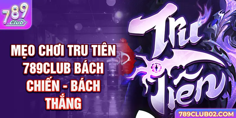 Mẹo chơi Tru Tiên 789Club bách chiến - bách thắng