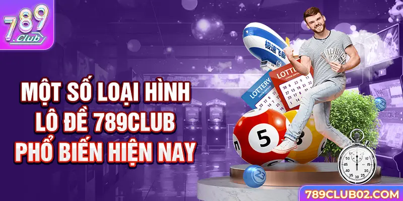 Một số loại hình Lô đề 789Club phổ biến hiện nay