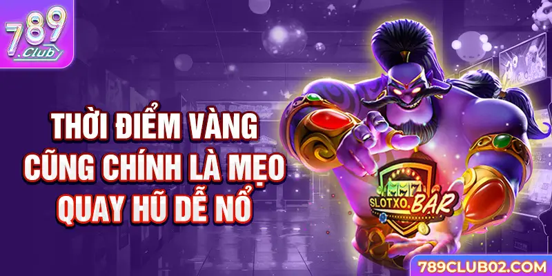 Thời điểm vàng cũng chính là mẹo quay hũ dễ nổ