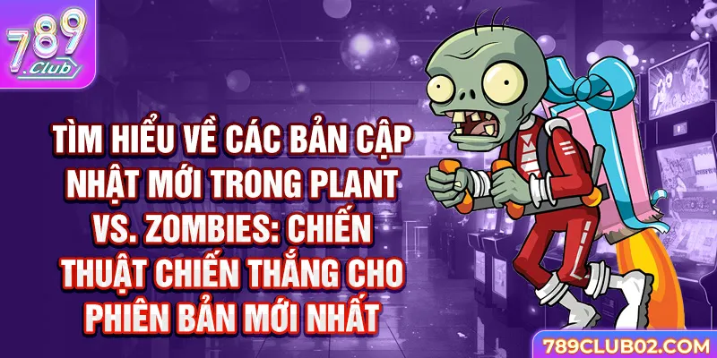 Tìm hiểu về các bản cập nhật mới trong Plant vs Zombies: Chiến thuật chiến thắng cho phiên bản mới nhất