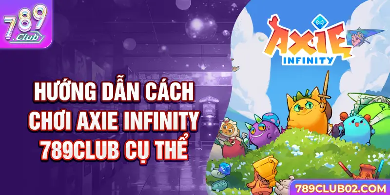 Hướng dẫn cách chơi Axie infinity 789Club cụ thể