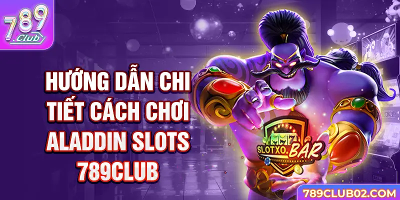 Hướng dẫn chi tiết cách chơi Aladdin Slots 789Club