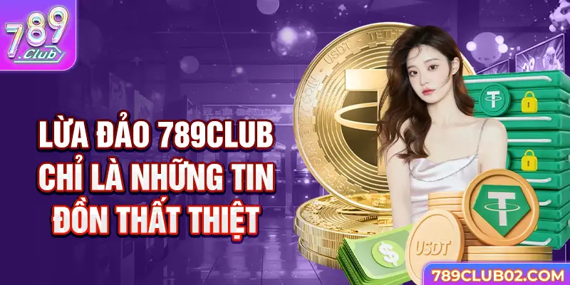 Lừa đảo 789Club chỉ là những tin đồn thất thiệt