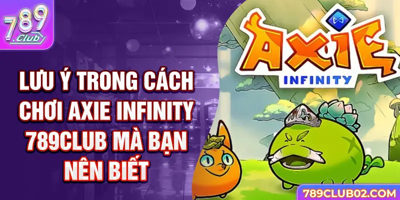 Lưu ý trong cách chơi Axie infinity 789Club mà bạn nên biết